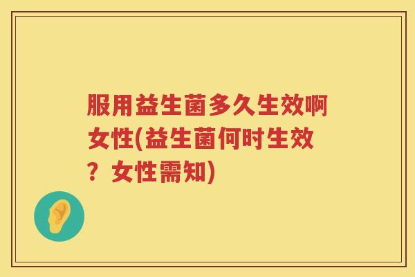 服用益生菌多久生效啊女性(益生菌何时生效？女性需知)