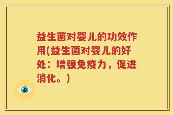 益生菌对婴儿的功效作用(益生菌对婴儿的好处：增强免疫力，促进消化。)