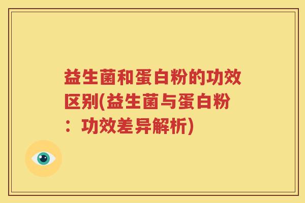 益生菌和蛋白粉的功效区别(益生菌与蛋白粉：功效差异解析)