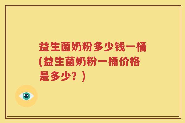 益生菌奶粉多少钱一桶(益生菌奶粉一桶价格是多少？)