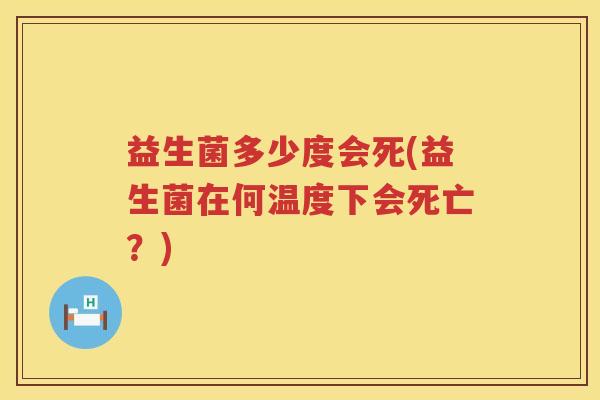 益生菌多少度会死(益生菌在何温度下会死亡？)