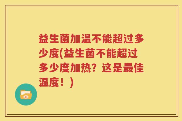 益生菌加温不能超过多少度(益生菌不能超过多少度加热？这是最佳温度！)