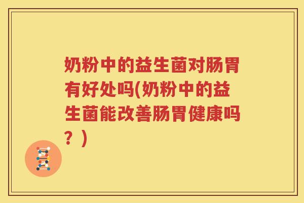 奶粉中的益生菌对肠胃有好处吗(奶粉中的益生菌能改善肠胃健康吗？)