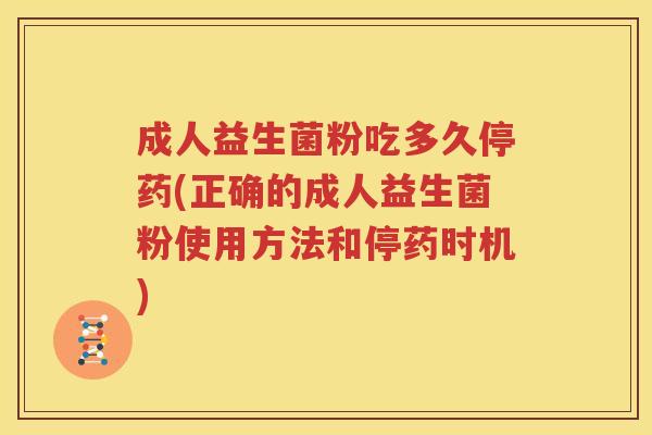 成人益生菌粉吃多久停药(正确的成人益生菌粉使用方法和停药时机)