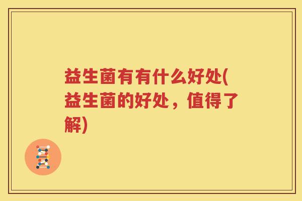益生菌有有什么好处(益生菌的好处，值得了解)