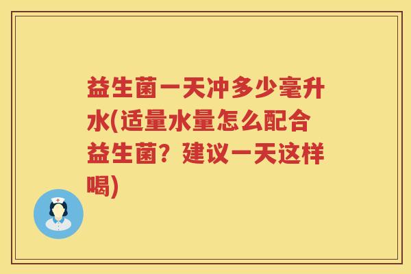 益生菌一天冲多少毫升水(适量水量怎么配合益生菌？建议一天这样喝)