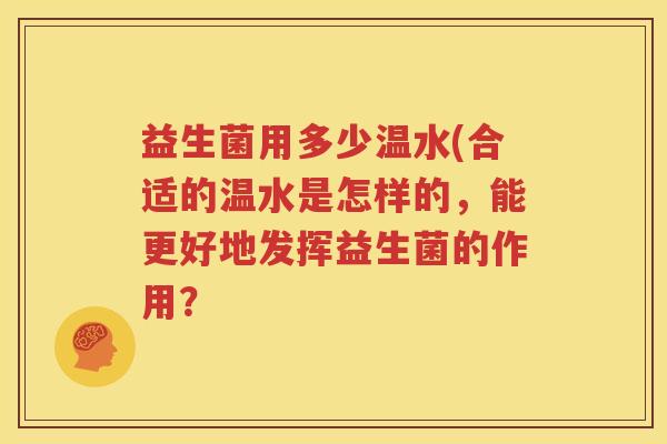 益生菌用多少温水(合适的温水是怎样的，能更好地发挥益生菌的作用？