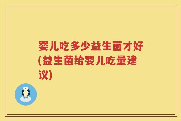 婴儿吃多少益生菌才好(益生菌给婴儿吃量建议)