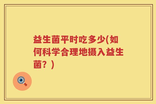 益生菌平时吃多少(如何科学合理地摄入益生菌？)