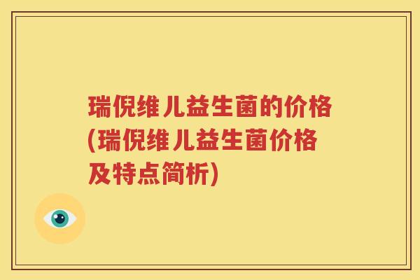 瑞倪维儿益生菌的价格(瑞倪维儿益生菌价格及特点简析)