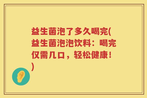 益生菌泡了多久喝完(益生菌泡泡饮料：喝完仅需几口，轻松健康！)