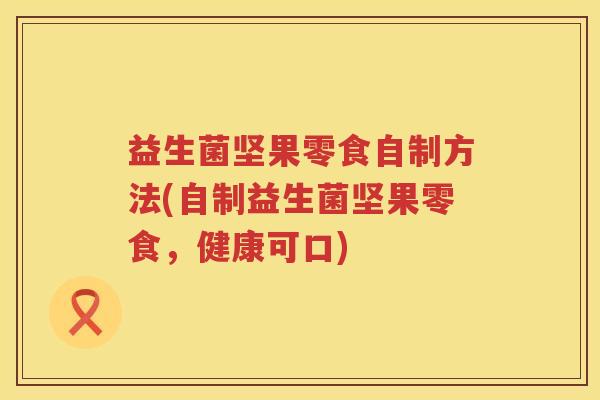 益生菌坚果零食自制方法(自制益生菌坚果零食，健康可口)