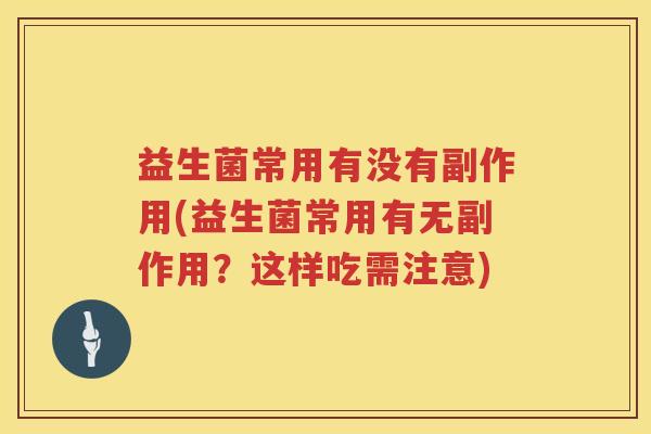 益生菌常用有没有副作用(益生菌常用有无副作用？这样吃需注意)