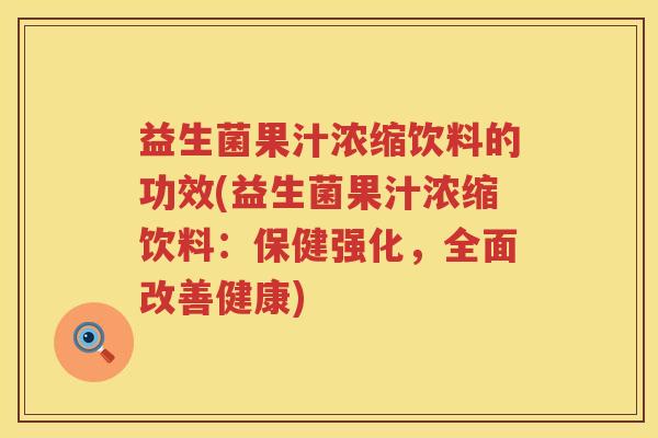 益生菌果汁浓缩饮料的功效(益生菌果汁浓缩饮料：保健强化，全面改善健康)