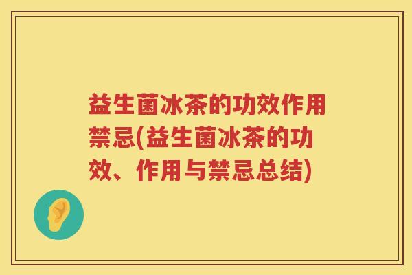 益生菌冰茶的功效作用禁忌(益生菌冰茶的功效、作用与禁忌总结)