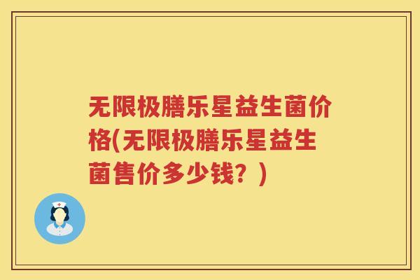 无限极膳乐星益生菌价格(无限极膳乐星益生菌售价多少钱？)