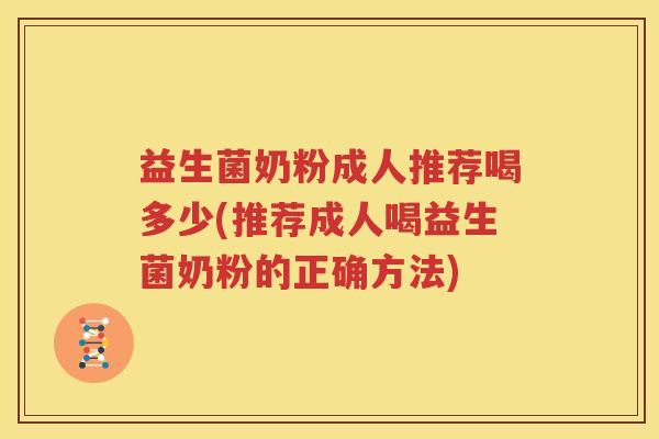 益生菌奶粉成人推荐喝多少(推荐成人喝益生菌奶粉的正确方法)