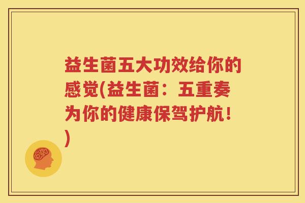 益生菌五大功效给你的感觉(益生菌：五重奏为你的健康保驾护航！)