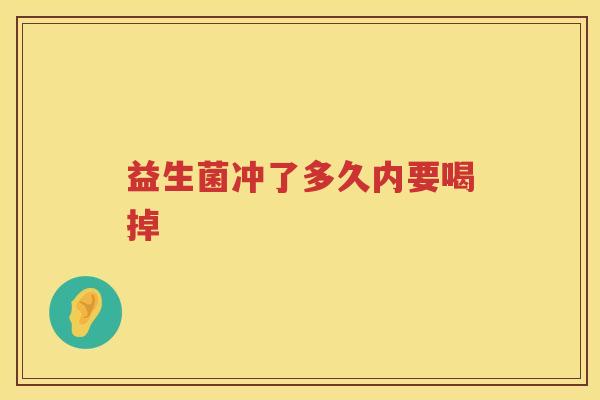 益生菌冲了多久内要喝掉