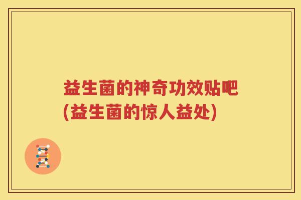 益生菌的神奇功效贴吧(益生菌的惊人益处)