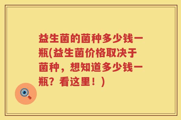 益生菌的菌种多少钱一瓶(益生菌价格取决于菌种，想知道多少钱一瓶？看这里！)
