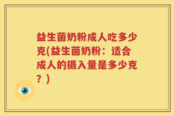 益生菌奶粉成人吃多少克(益生菌奶粉：适合成人的摄入量是多少克？)