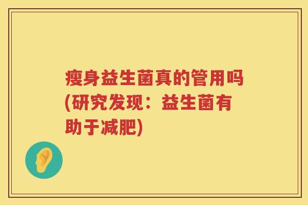 瘦身益生菌真的管用吗(研究发现：益生菌有助于减肥)
