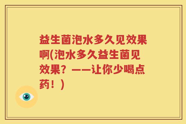 益生菌泡水多久见效果啊(泡水多久益生菌见效果？——让你少喝点药！)