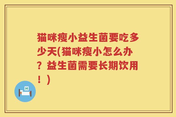 猫咪瘦小益生菌要吃多少天(猫咪瘦小怎么办？益生菌需要长期饮用！)