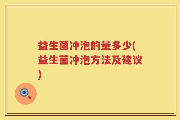 益生菌冲泡的量多少(益生菌冲泡方法及建议)