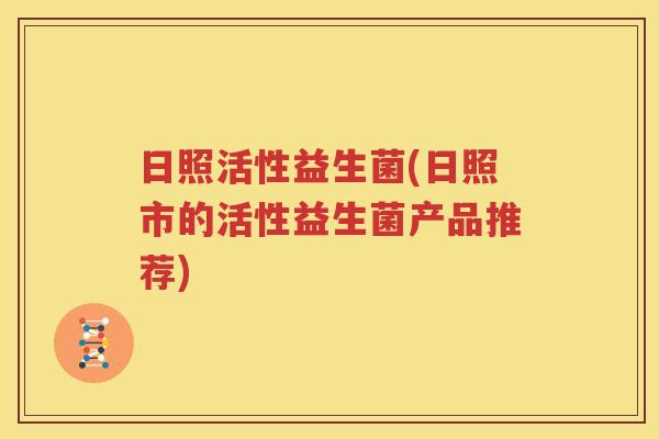 日照活性益生菌(日照市的活性益生菌产品推荐)