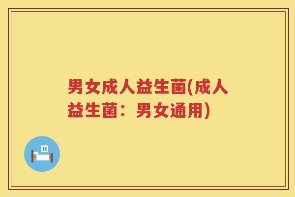 男女成人益生菌(成人益生菌：男女通用)