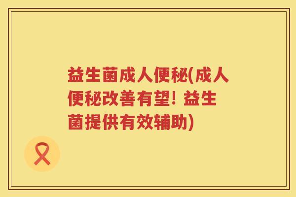 益生菌成人便秘(成人便秘改善有望! 益生菌提供有效辅助)