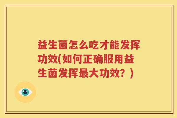 益生菌怎么吃才能发挥功效(如何正确服用益生菌发挥最大功效？)