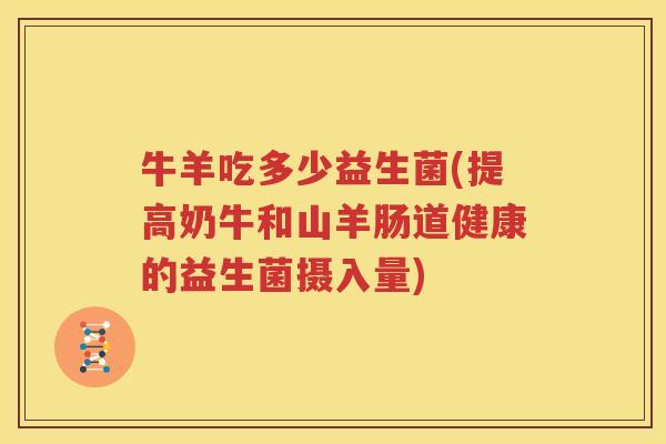 牛羊吃多少益生菌(提高奶牛和山羊肠道健康的益生菌摄入量)