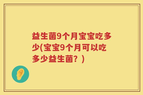 益生菌9个月宝宝吃多少(宝宝9个月可以吃多少益生菌？)