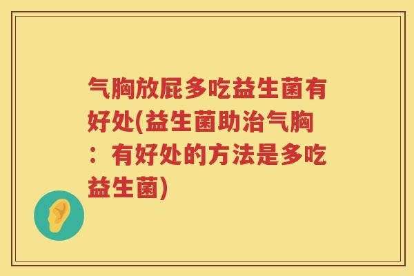 气胸放屁多吃益生菌有好处(益生菌助治气胸：有好处的方法是多吃益生菌)