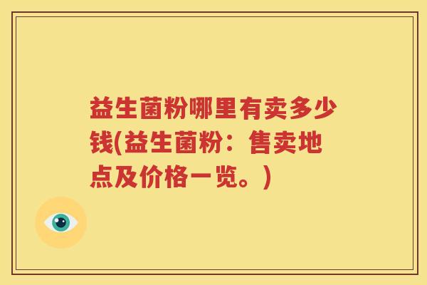 益生菌粉哪里有卖多少钱(益生菌粉：售卖地点及价格一览。)