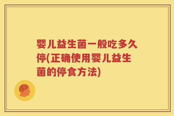 婴儿益生菌一般吃多久停(正确使用婴儿益生菌的停食方法)