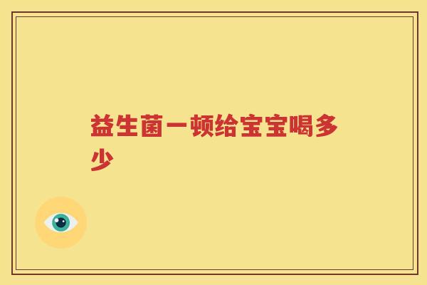 益生菌一顿给宝宝喝多少