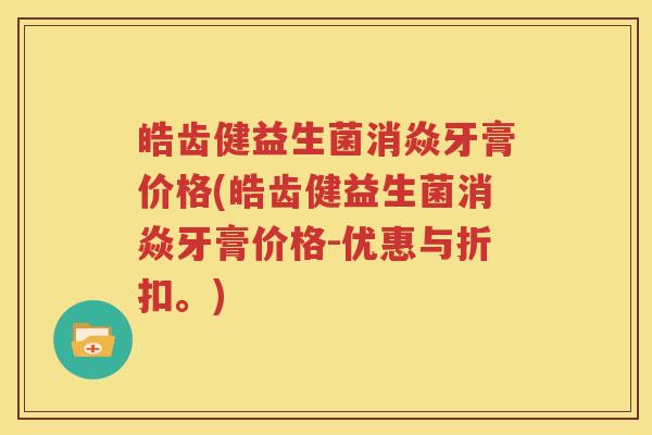 皓齿健益生菌消焱牙膏价格(皓齿健益生菌消焱牙膏价格-优惠与折扣。)
