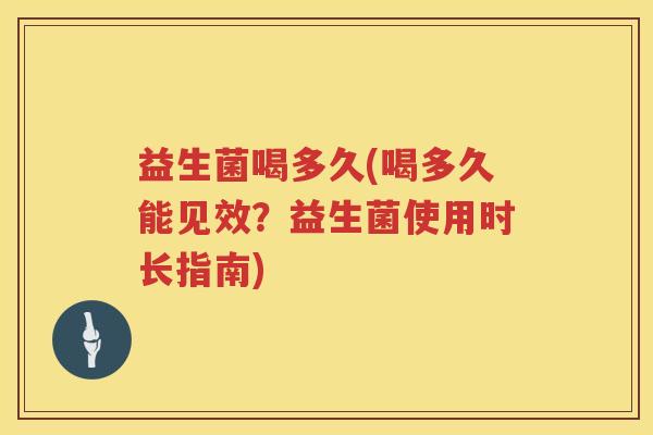 益生菌喝多久(喝多久能见效？益生菌使用时长指南)