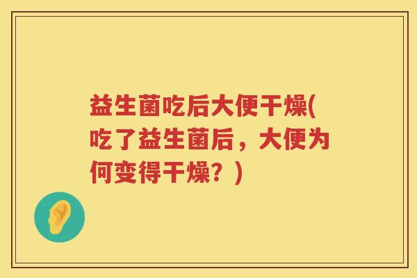 益生菌吃后大便干燥(吃了益生菌后，大便为何变得干燥？)