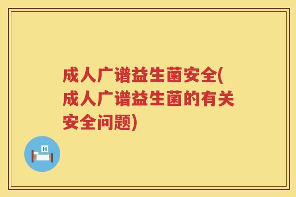 成人广谱益生菌安全(成人广谱益生菌的有关安全问题)