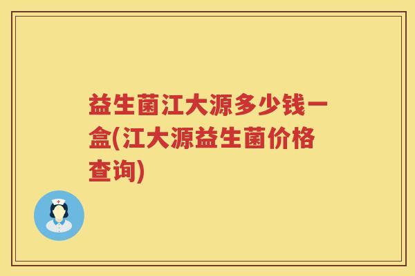 益生菌江大源多少钱一盒(江大源益生菌价格查询)