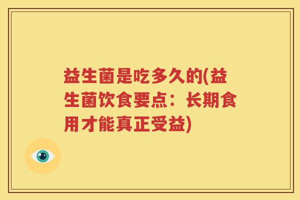 益生菌是吃多久的(益生菌饮食要点：长期食用才能真正受益)