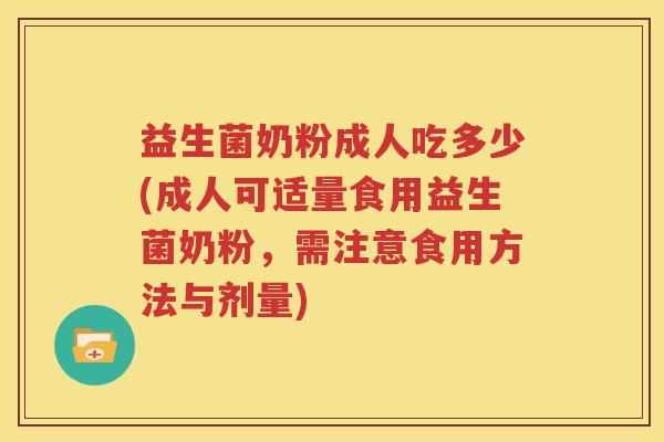 益生菌奶粉成人吃多少(成人可适量食用益生菌奶粉，需注意食用方法与剂量)