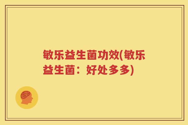 敏乐益生菌功效(敏乐益生菌：好处多多)