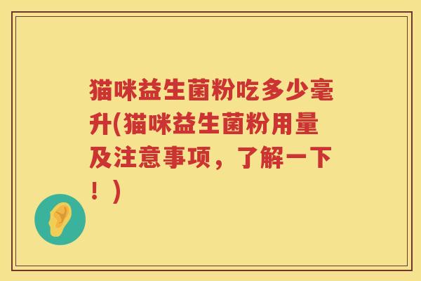 猫咪益生菌粉吃多少毫升(猫咪益生菌粉用量及注意事项，了解一下！)
