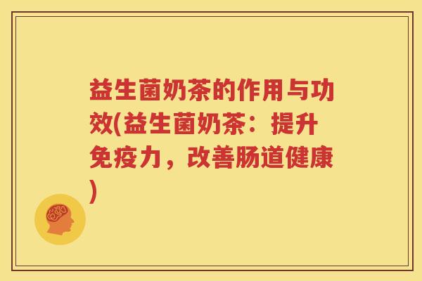 益生菌奶茶的作用与功效(益生菌奶茶：提升免疫力，改善肠道健康)